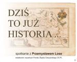 DZIŚ TO JUŻ HISTORIA ...” - spotkanie z Przemysławem Lose.